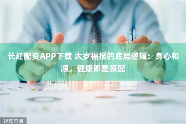 长红配资APP下载 太岁福报的底层逻辑：身心和顺，健康即是顶配