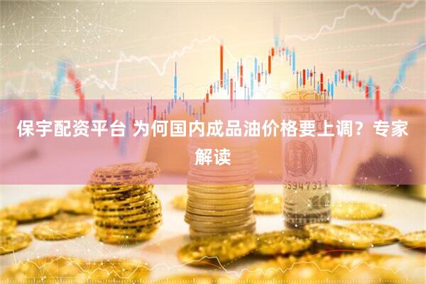 保宇配资平台 为何国内成品油价格要上调？专家解读
