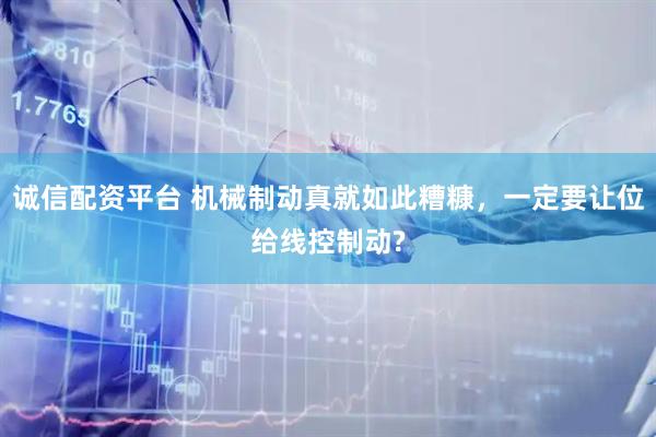 诚信配资平台 机械制动真就如此糟糠，一定要让位给线控制动?