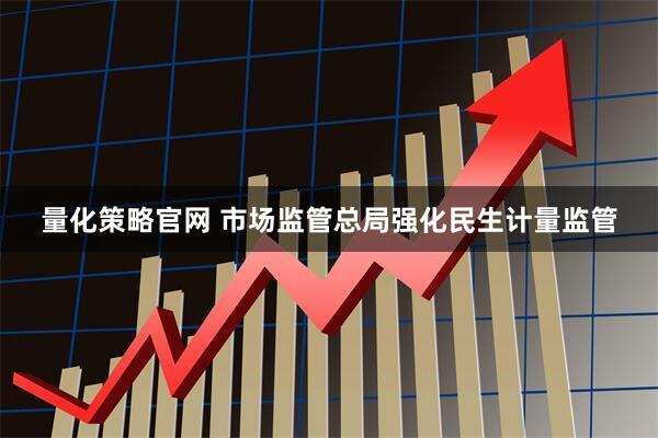 量化策略官网 市场监管总局强化民生计量监管
